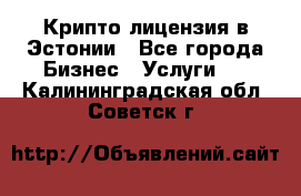 Крипто лицензия в Эстонии - Все города Бизнес » Услуги   . Калининградская обл.,Советск г.